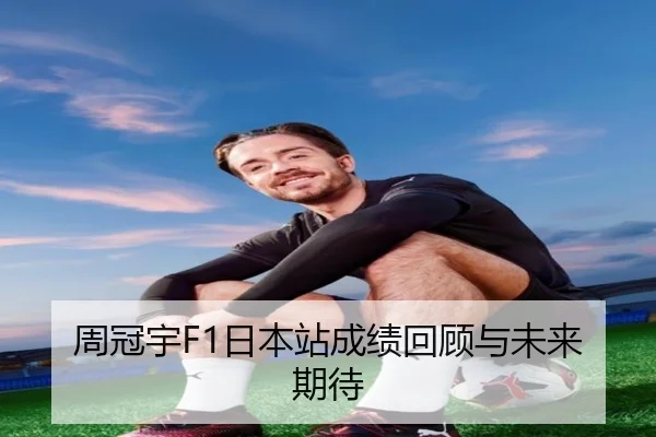 周冠宇F1日本站成绩回顾与未来期待